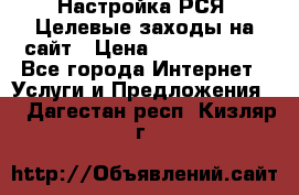 Настройка РСЯ. Целевые заходы на сайт › Цена ­ 5000-10000 - Все города Интернет » Услуги и Предложения   . Дагестан респ.,Кизляр г.